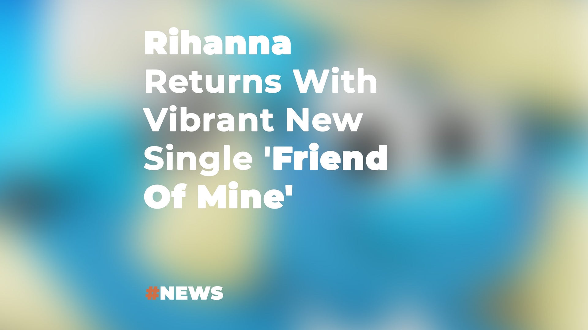 Rihanna Returns With Vibrant New Single 'Friend Of Mine'